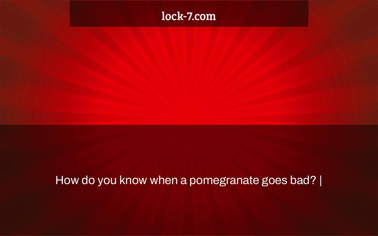 How do you know when a pomegranate goes bad? |