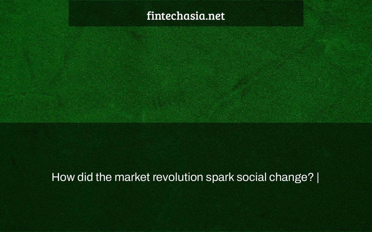 How did the market revolution spark social change? |