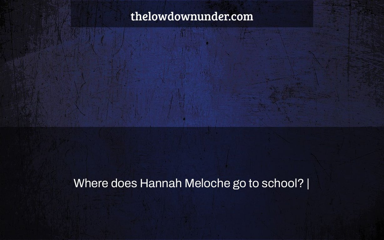 Where does Hannah Meloche go to school? |