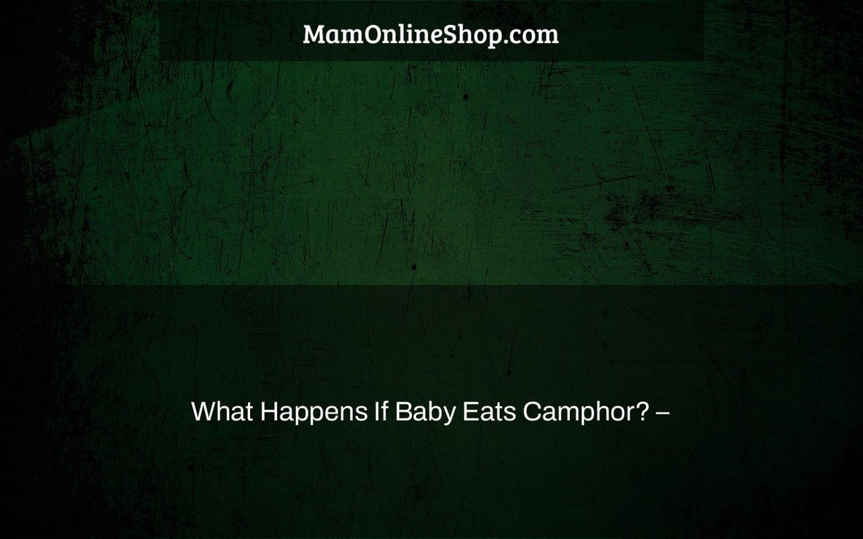 What Happens If Baby Eats Camphor? –