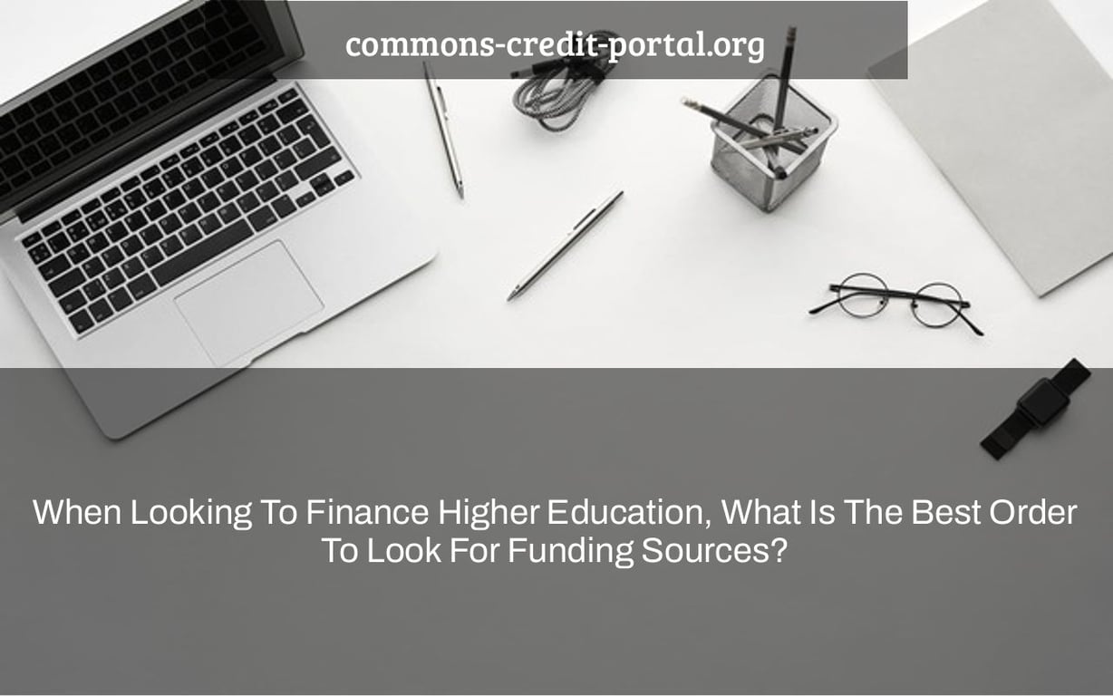 When Looking To Finance Higher Education, What Is The Best Order To Look For Funding Sources?