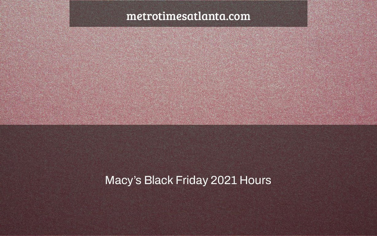 Macy’s Black Friday 2021 Hours & Specials Near Me