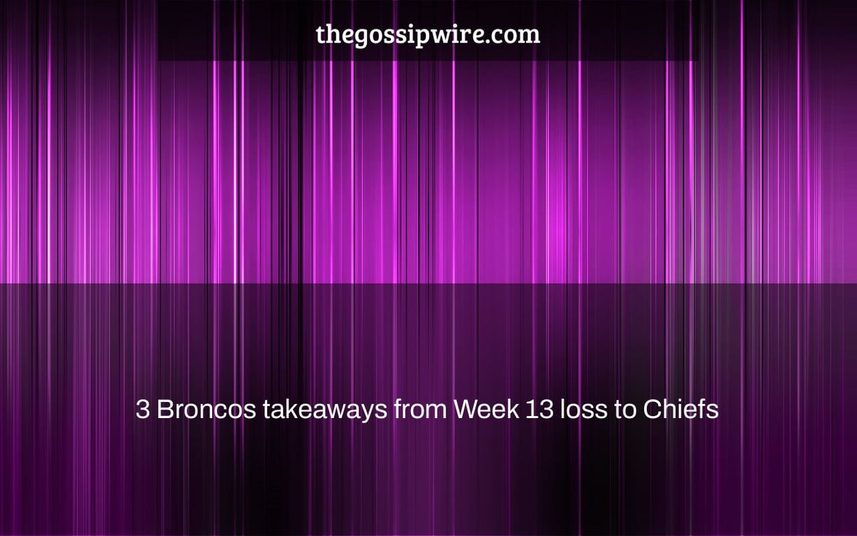 3 Broncos takeaways from Week 13 loss to Chiefs