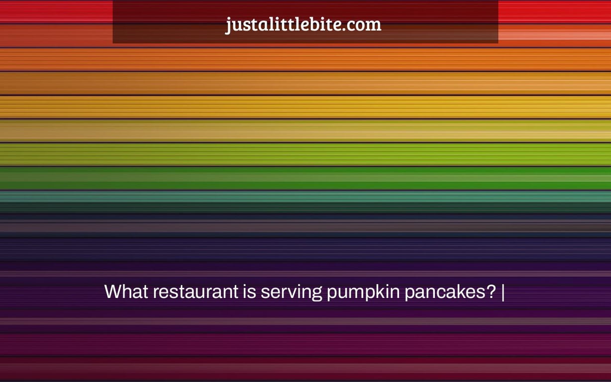 What Restaurant Is Serving Pumpkin Pancakes JustALittleBite