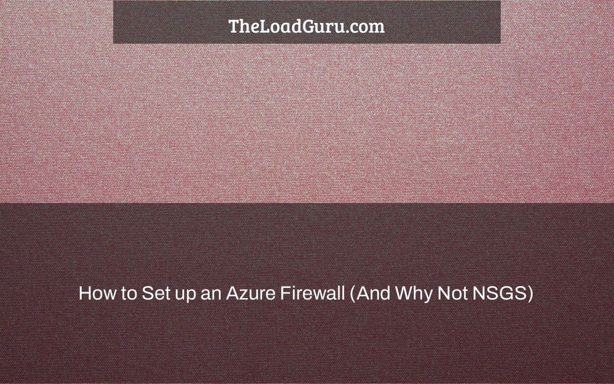 How to Set up an Azure Firewall (And Why Not NSGS)