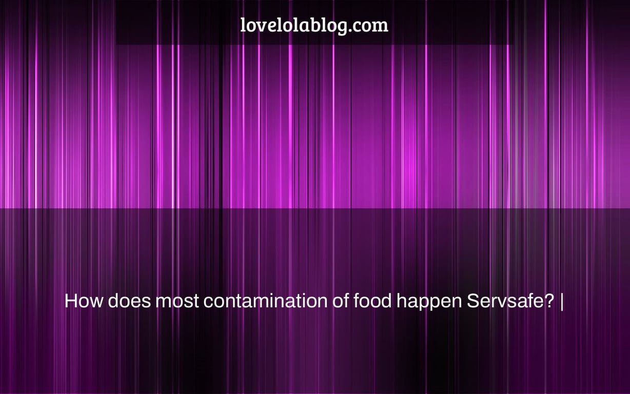 How does most contamination of food happen Servsafe? |