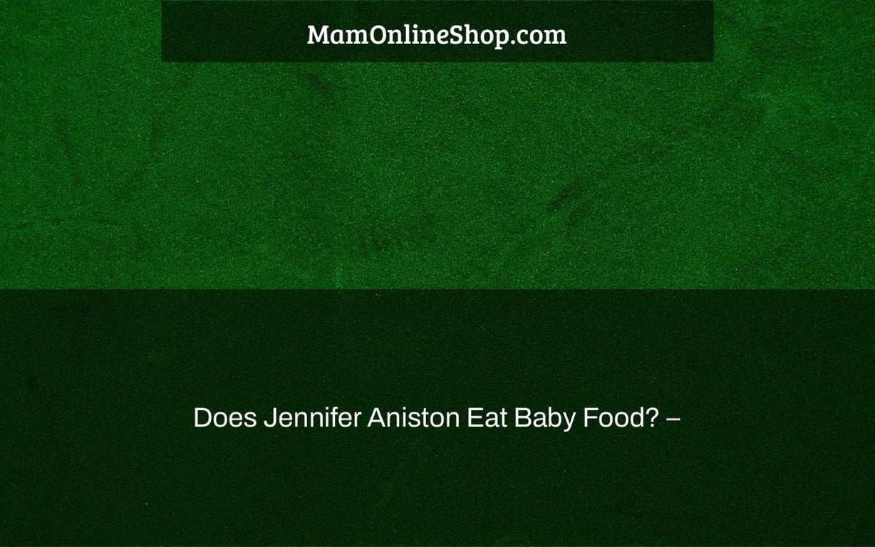Does Jennifer Aniston Eat Baby Food? –
