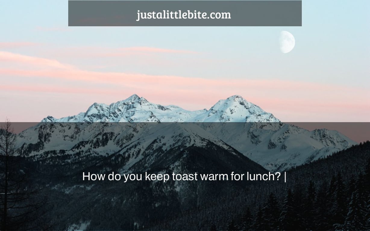How do you keep toast warm for lunch? |
