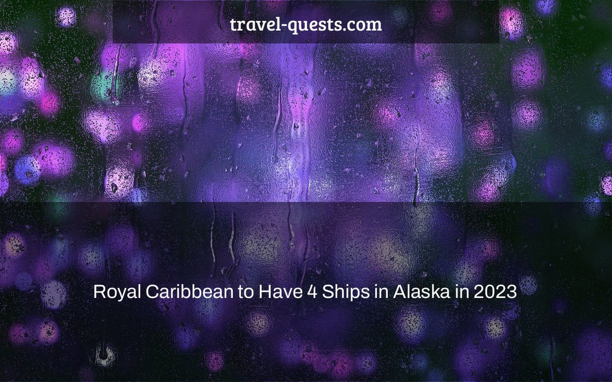 Royal Caribbean to Have 4 Ships in Alaska in 2023