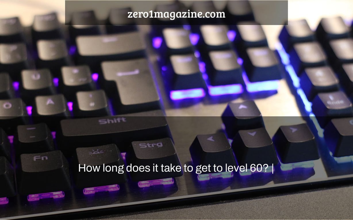 How long does it take to get to level 60? |