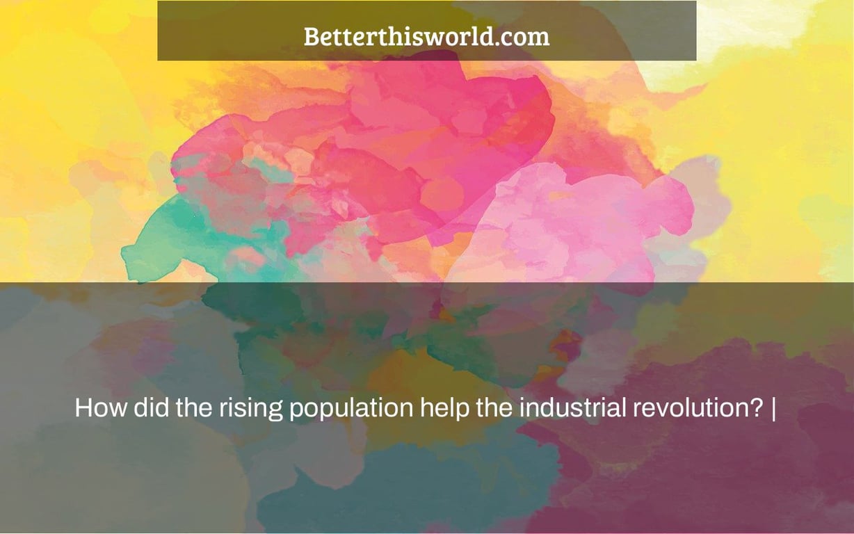 How did the rising population help the industrial revolution? |