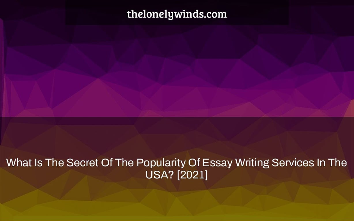 What Is The Secret Of The Popularity Of Essay Writing Services In The USA? [2021]