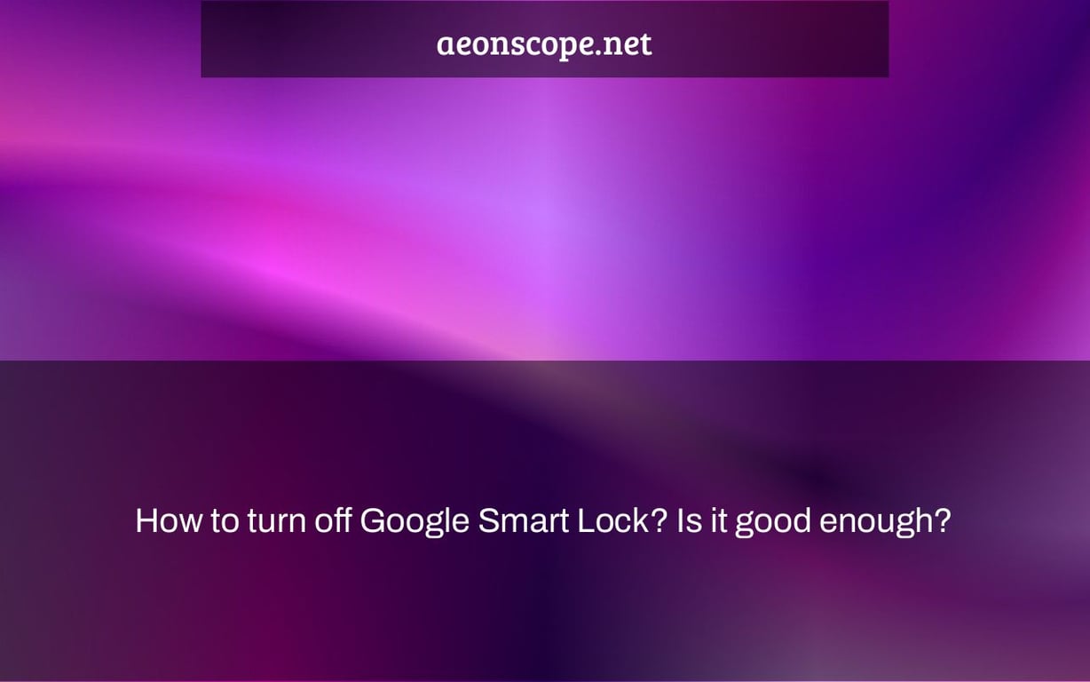 How to turn off Google Smart Lock? Is it good enough?