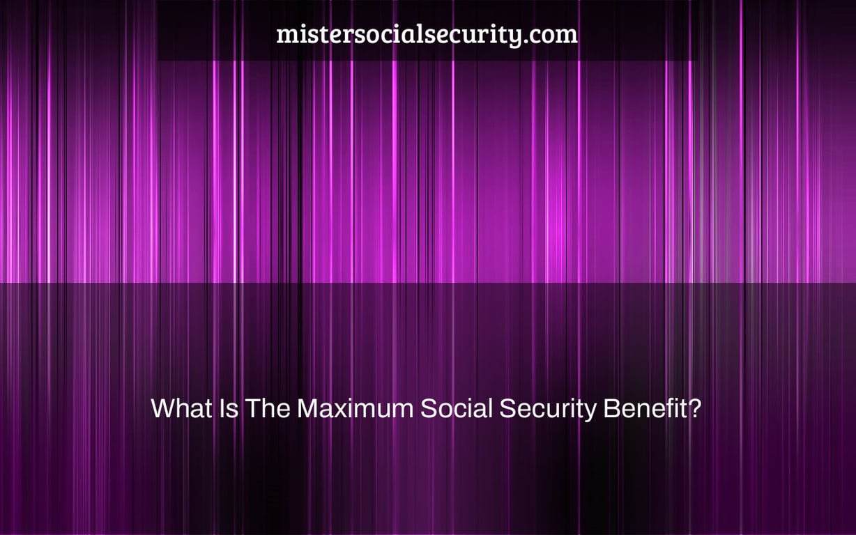 What Is The Maximum Social Security Benefit?