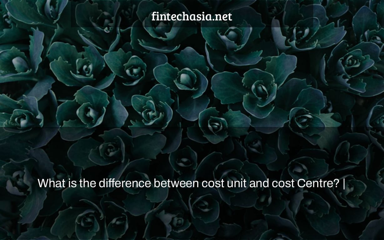 What is the difference between cost unit and cost Centre? |