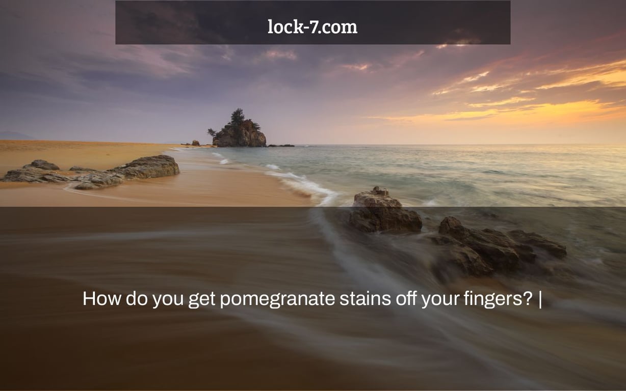 How do you get pomegranate stains off your fingers? |