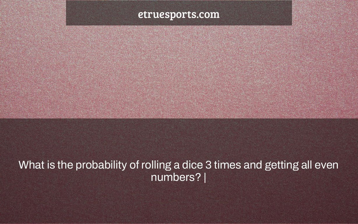 What is the probability of rolling a dice 3 times and getting all even numbers? |