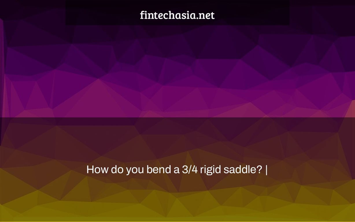 How do you bend a 3/4 rigid saddle? |