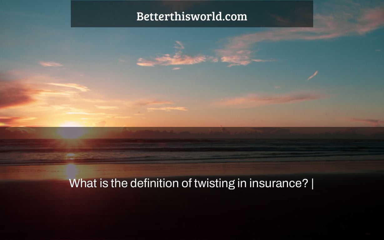 What is the definition of twisting in insurance? |