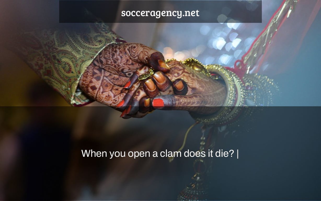 When you open a clam does it die? |