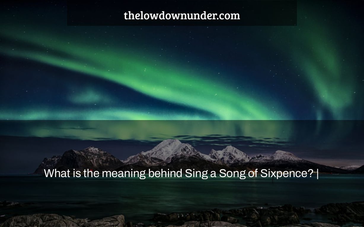 What is the meaning behind Sing a Song of Sixpence? |