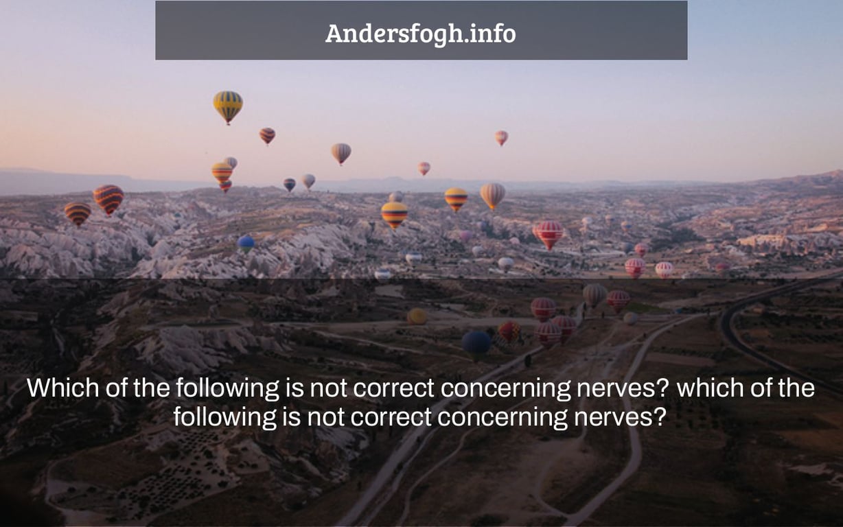 Which of the following is not correct concerning nerves? which of the following is not correct concerning nerves?