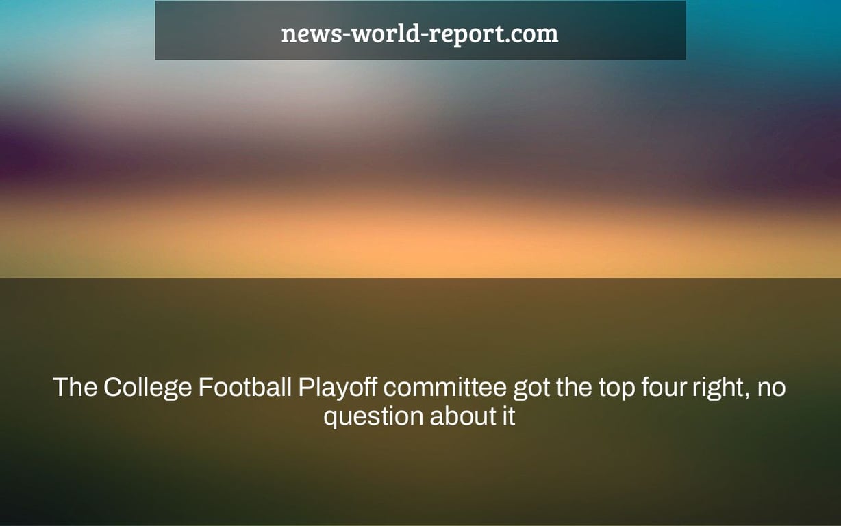 The College Football Playoff committee got the top four right, no question about it
