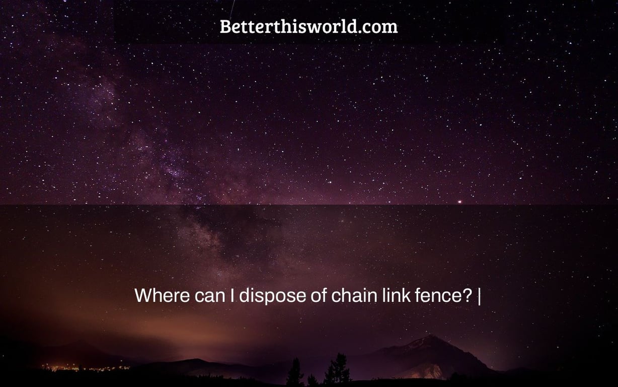Where can I dispose of chain link fence? |