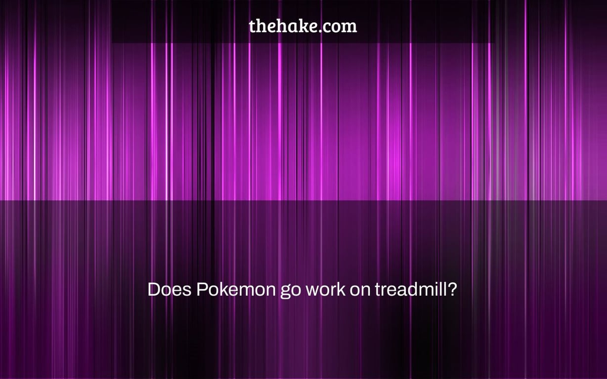 Does Pokemon go work on treadmill?