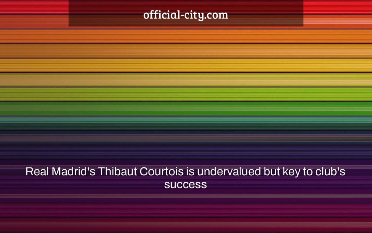 Real Madrid's Thibaut Courtois is undervalued but key to club's success