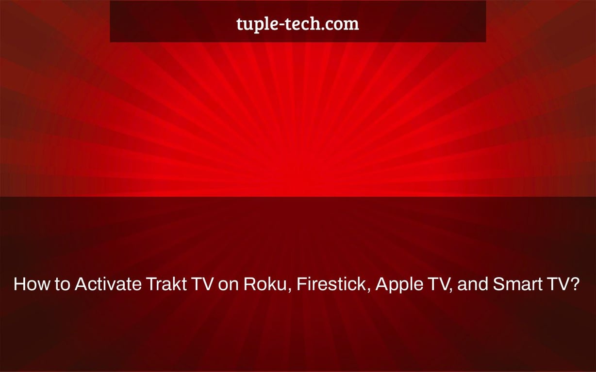 How to Activate Trakt TV on Roku, Firestick, Apple TV, and Smart TV?