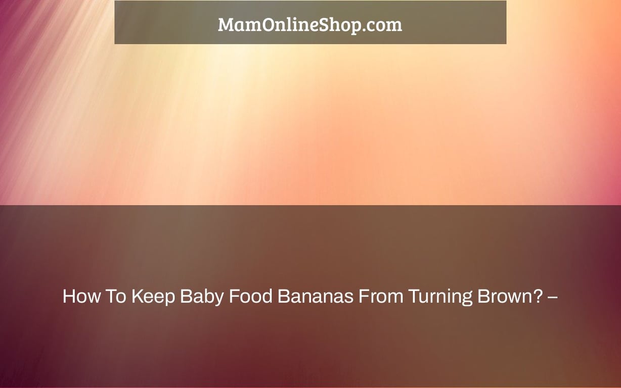 How To Keep Baby Food Bananas From Turning Brown? –