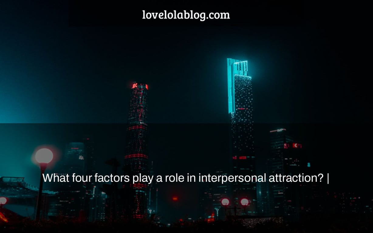 What four factors play a role in interpersonal attraction? |