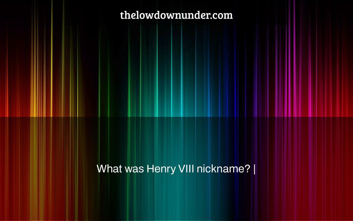 What was Henry VIII nickname? |