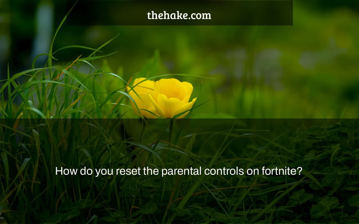 How do you reset the parental controls on fortnite?