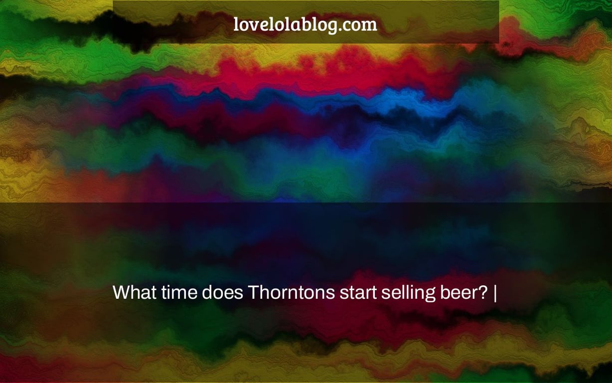 What time does Thorntons start selling beer? |