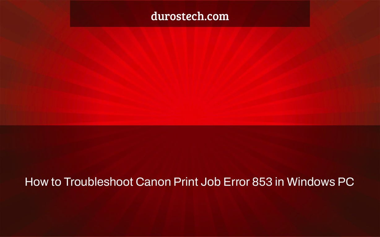 How to Troubleshoot Canon Print Job Error 853 in Windows PC