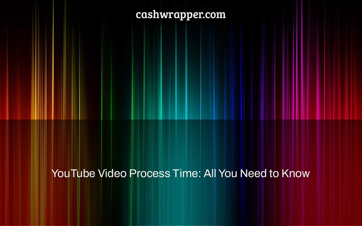 YouTube Video Process Time: All You Need to Know