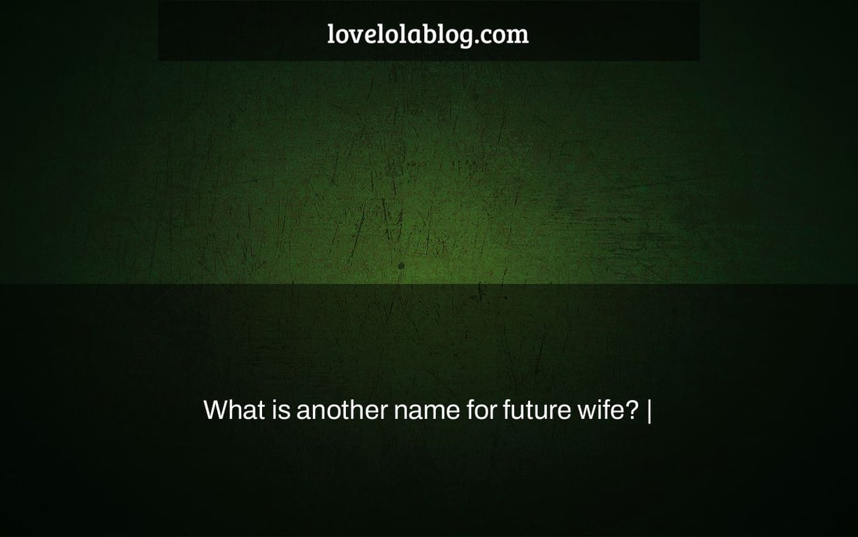 What is another name for future wife? |