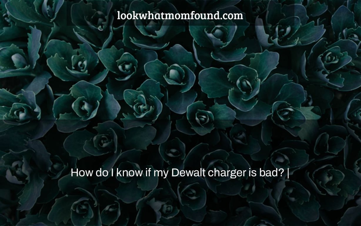 How do I know if my Dewalt charger is bad? |