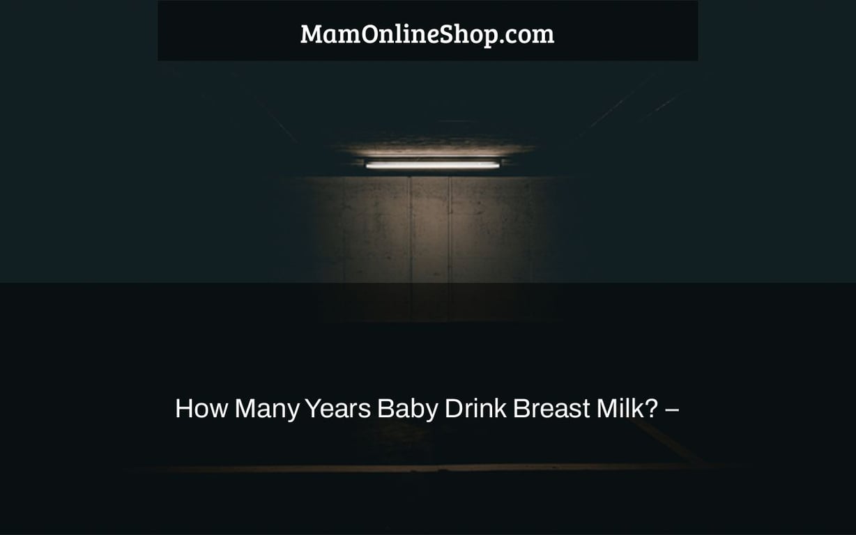 How Many Years Baby Drink Breast Milk? –