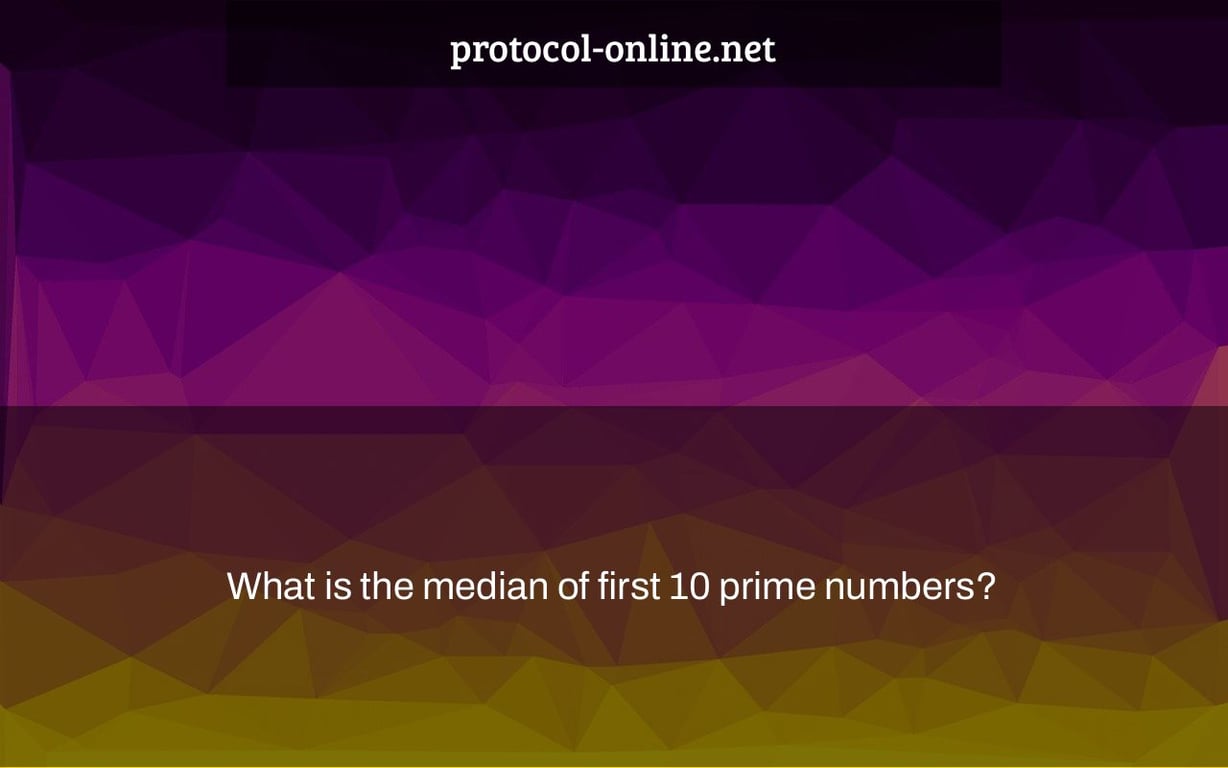 What is the median of first 10 prime numbers?