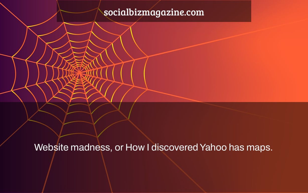 Website madness, or How I discovered Yahoo has maps.