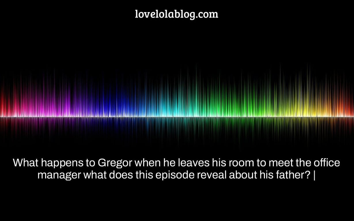 What happens to Gregor when he leaves his room to meet the office manager what does this episode reveal about his father? |