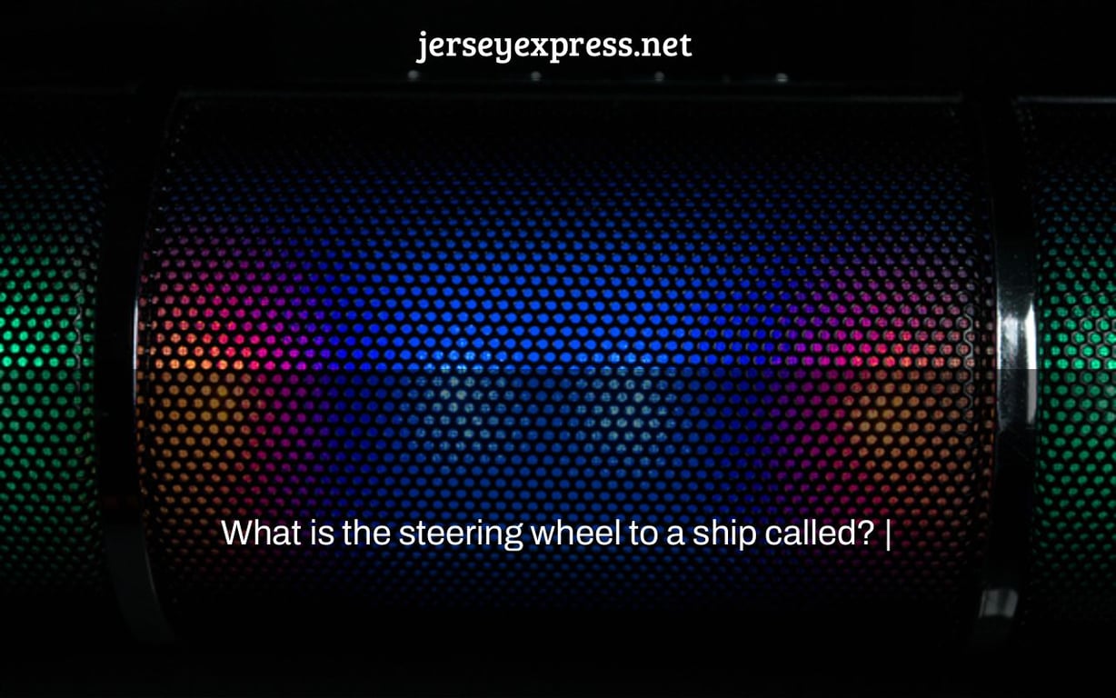 What is the steering wheel to a ship called? |