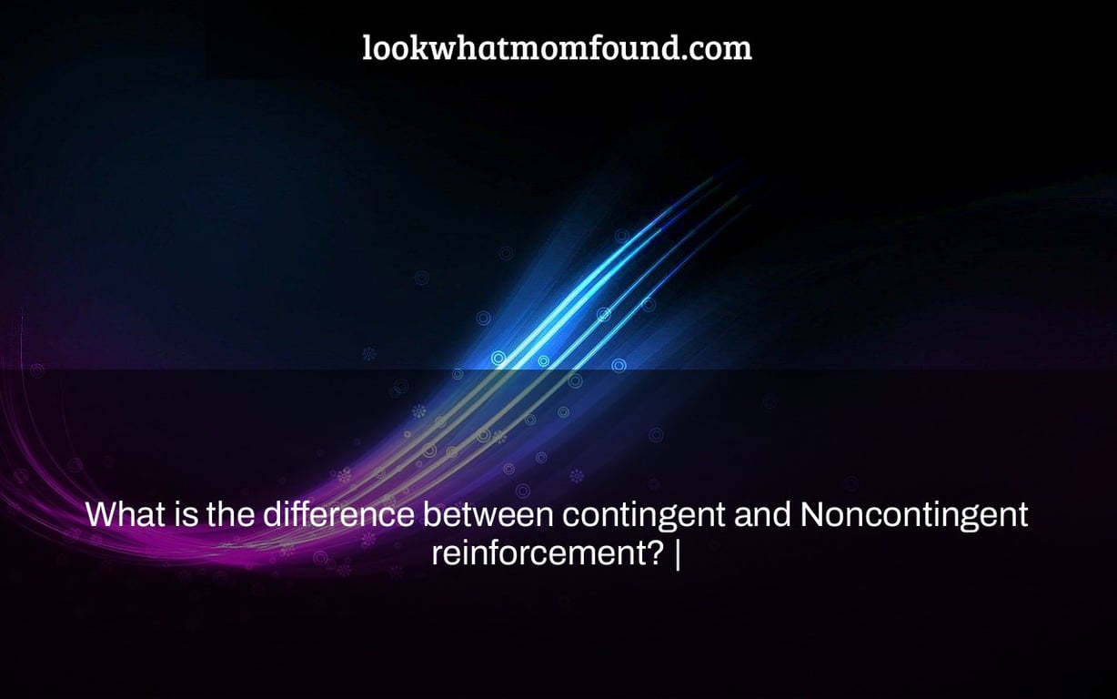 What is the difference between contingent and Noncontingent reinforcement? |