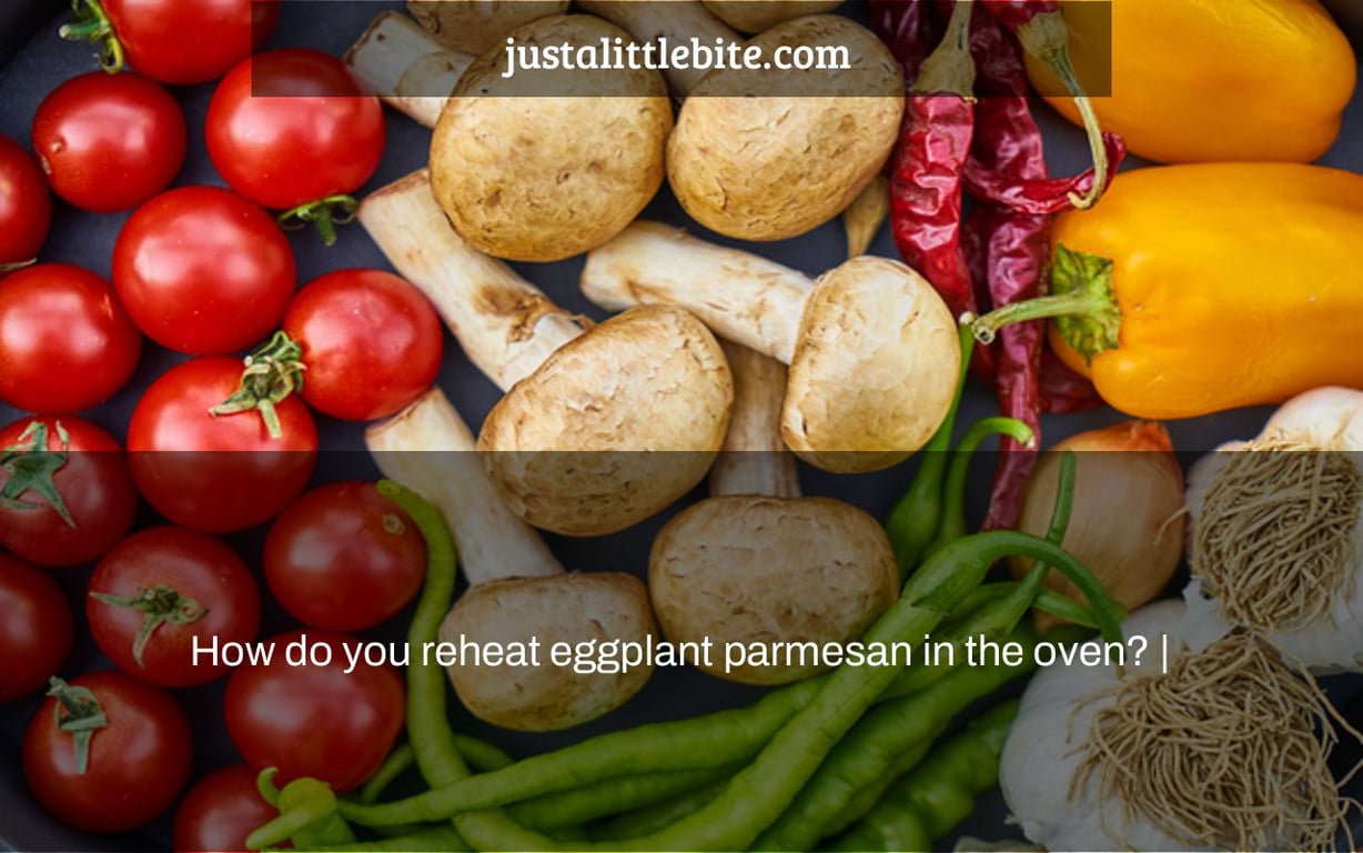 How do you reheat eggplant parmesan in the oven? |
