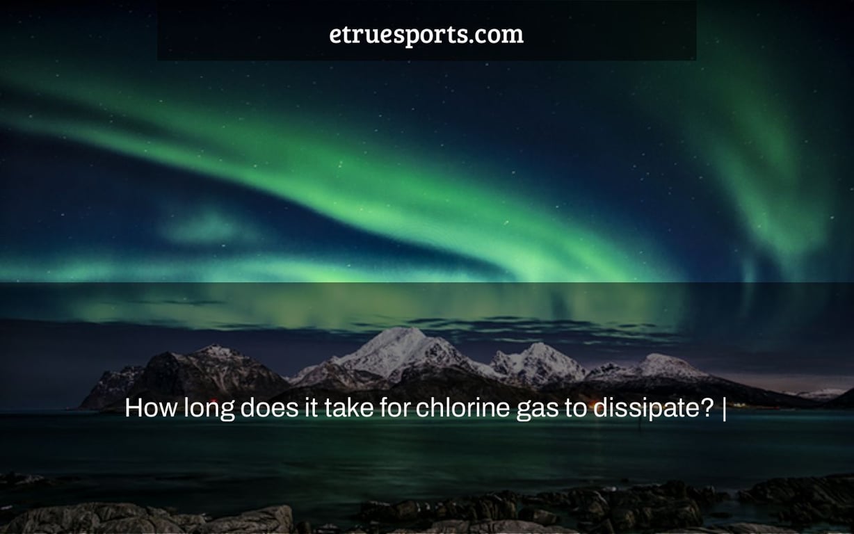 How long does it take for chlorine gas to dissipate? |