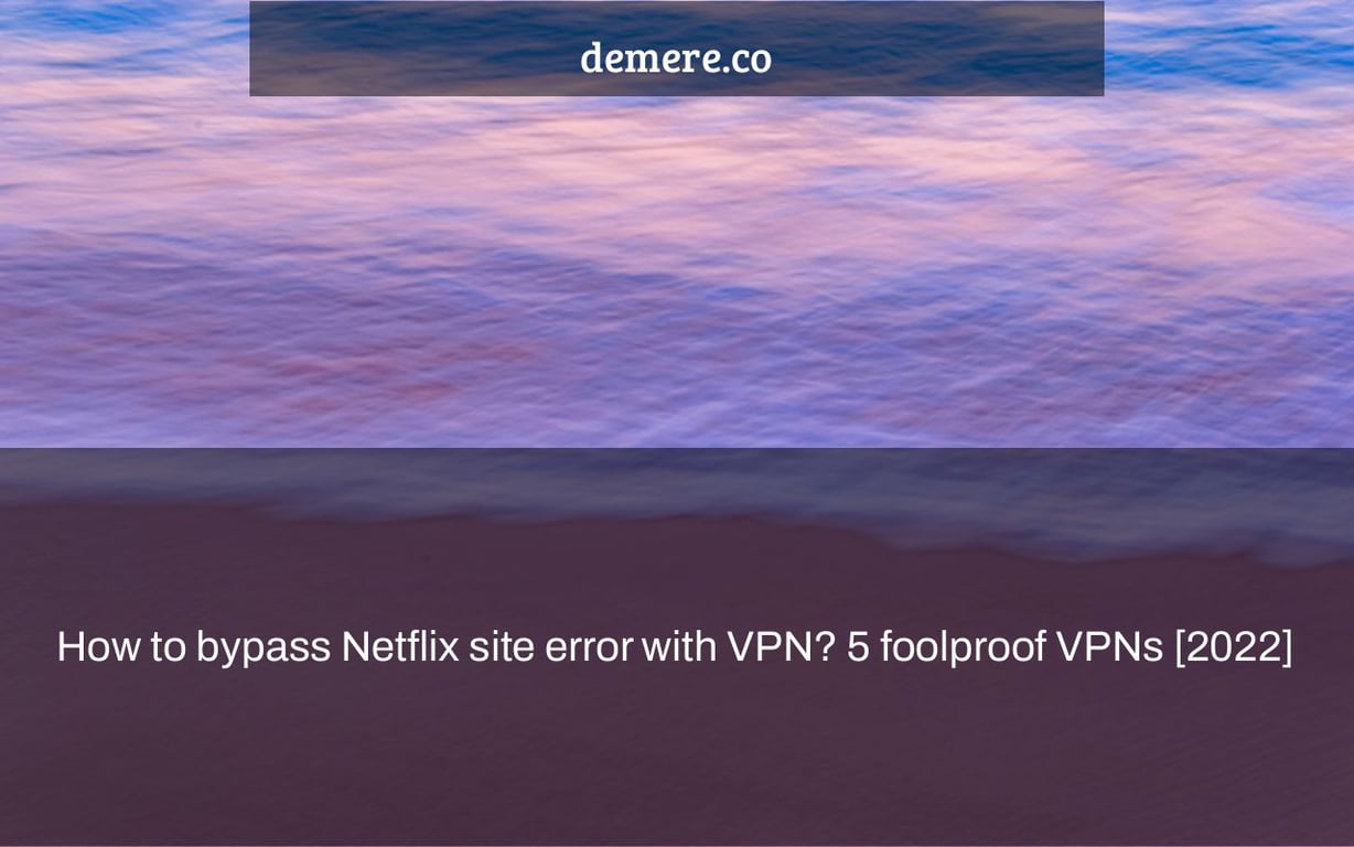 How to bypass Netflix site error with VPN? 5 foolproof VPNs [2022]