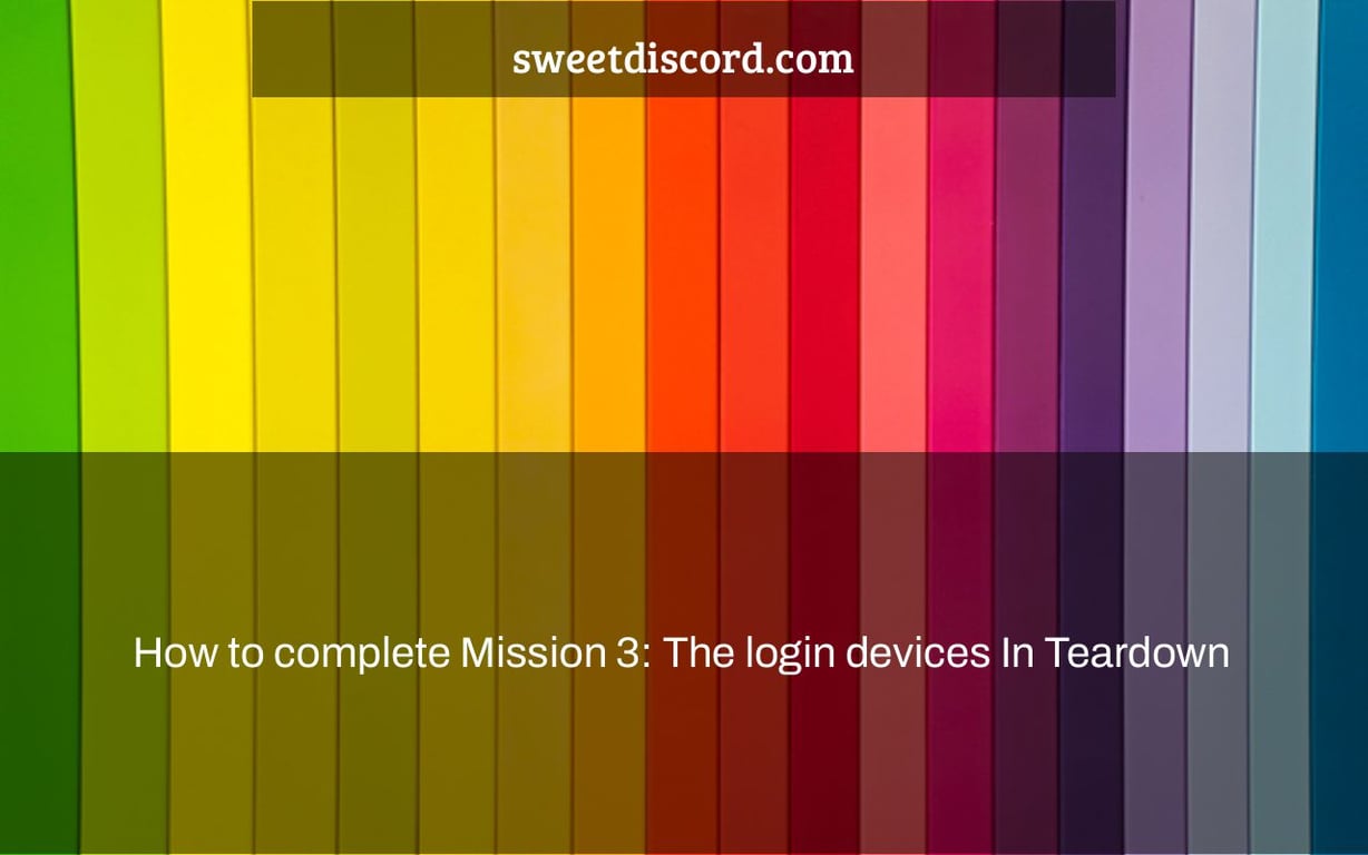 How to complete Mission 3: The login devices In Teardown